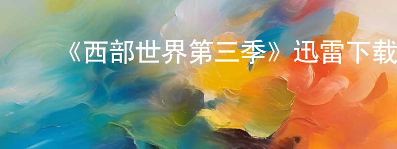 陈时文发布《西部世界第三季》迅雷下载/在线观看-魔幻科幻-美剧天堂